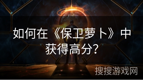 如何在《保卫萝卜》中获得高分？