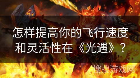 怎样提高你的飞行速度和灵活性在《光遇》？
