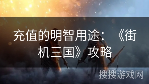 充值的明智用途：《街机三国》攻略