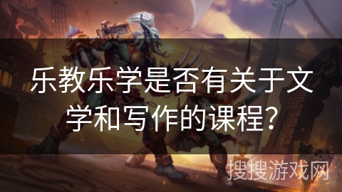 乐教乐学是否有关于文学和写作的课程？