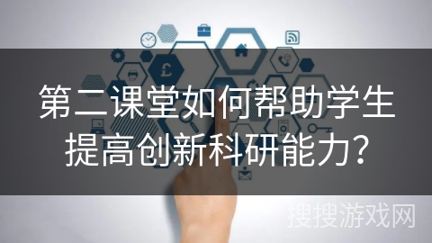 第二课堂如何帮助学生提高创新科研能力？