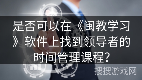是否可以在《闽教学习》软件上找到领导者的时间管理课程？