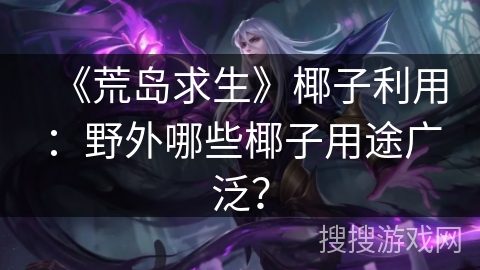 《荒岛求生》椰子利用：野外哪些椰子用途广泛？