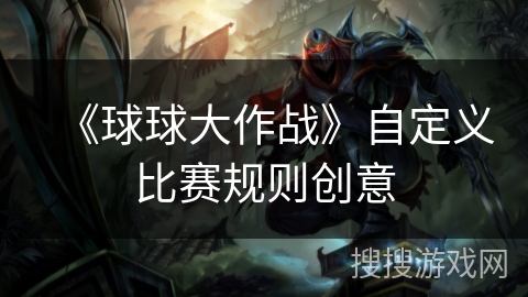 《球球大作战》自定义比赛规则创意