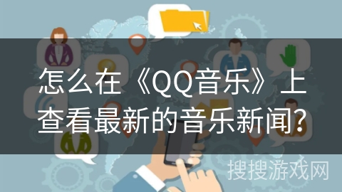 怎么在《QQ音乐》上查看最新的音乐新闻? 怎么在《QQ音乐》上查看最新的音乐新闻?