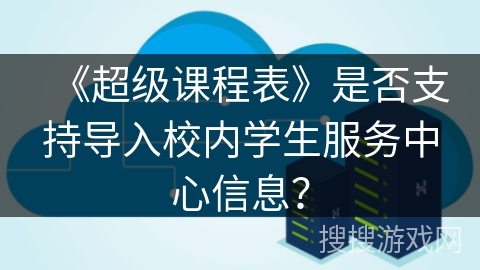 《超级课程表》是否支持导入校内学生服务中心信息？