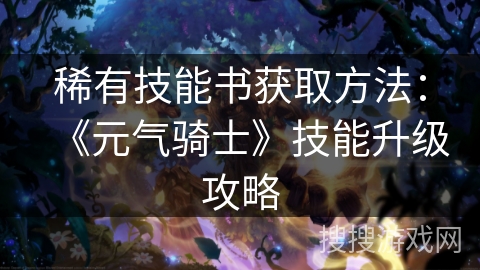 稀有技能书获取方法：《元气骑士》技能升级攻略