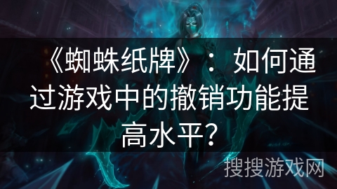 《蜘蛛纸牌》：如何通过游戏中的撤销功能提高水平？
