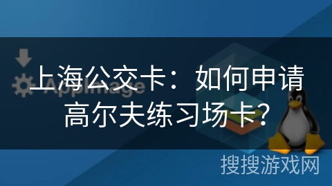 上海公交卡：如何申请高尔夫练习场卡？