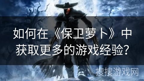 如何在《保卫萝卜》中获取更多的游戏经验？