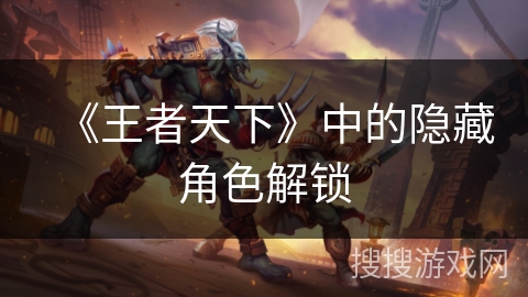 《王者天下》中的隐藏角色解锁