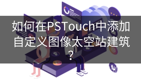 如何在PSTouch中添加自定义图像太空站建筑？