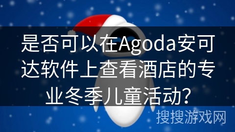 是否可以在Agoda安可达软件上查看酒店的专业冬季儿童活动？