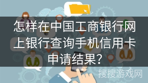 怎样在中国工商银行网上银行查询手机信用卡申请结果？