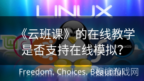 《云班课》的在线教学是否支持在线模拟? 《云班课》的在线教学是否支持在线模拟?