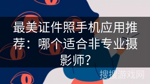 最美证件照手机应用推荐：哪个适合非专业摄影师？