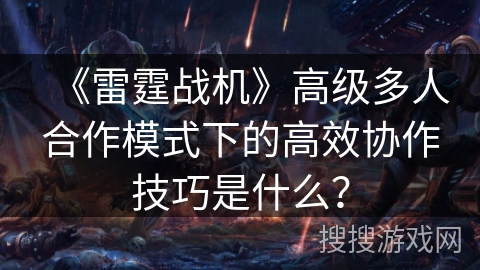 《雷霆战机》高级多人合作模式下的高效协作技巧是什么？