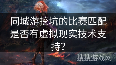 同城游挖坑的比赛匹配是否有虚拟现实技术支持？