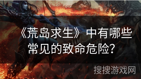 《荒岛求生》中有哪些常见的致命危险？