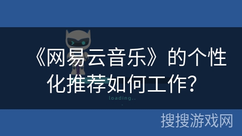 《网易云音乐》的个性化推荐如何工作？