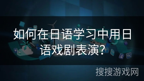 如何在日语学习中用日语戏剧表演? 如何在日语学习中用日语戏剧表演?