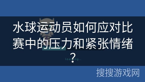 水球运动员如何应对比赛中的压力和紧张情绪？