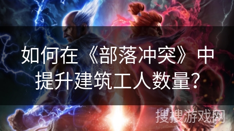 如何在《部落冲突》中提升建筑工人数量？