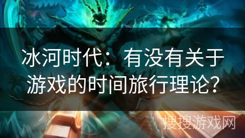 冰河时代：有没有关于游戏的时间旅行理论？