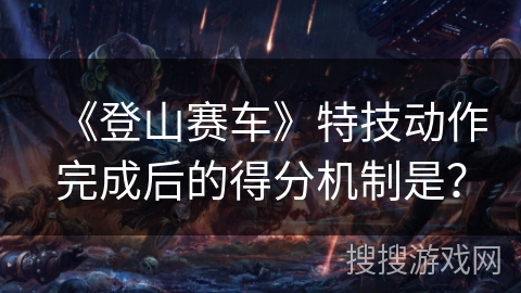 《登山赛车》特技动作完成后的得分机制是？