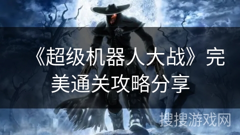 《超级机器人大战》完美通关攻略分享 《超级机器人大战》完美通关攻略分享