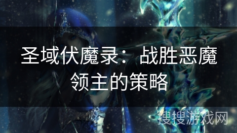 圣域伏魔录:战胜恶魔领主的策略 圣域伏魔录:战胜恶魔领主的策略