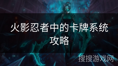 火影忍者中的卡牌系统攻略 火影忍者中的卡牌系统攻略