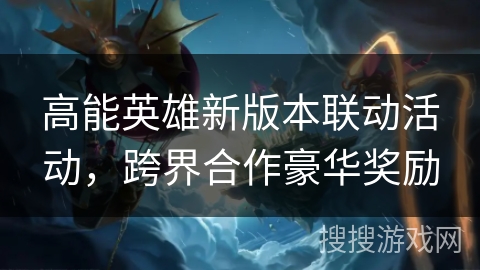 高能英雄新版本联动活动，跨界合作豪华奖励