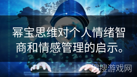 幂宝思维对个人情绪智商和情感管理的启示。 幂宝思维对个人情绪智商和情感管理的启示。