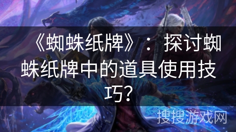 《蜘蛛纸牌》：探讨蜘蛛纸牌中的道具使用技巧？