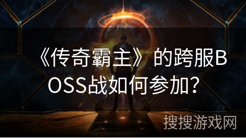 《传奇霸主》的跨服BOSS战如何参加？