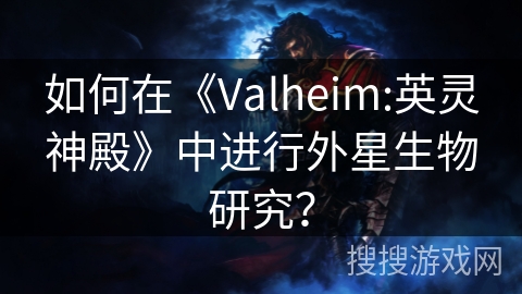 如何在《Valheim:英灵神殿》中进行外星生物研究？
