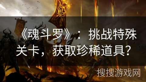 《魂斗罗》：挑战特殊关卡，获取珍稀道具？