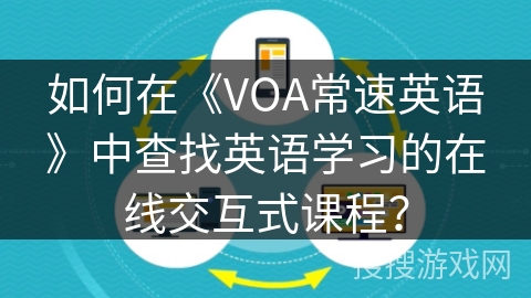 如何在《VOA常速英语》中查找英语学习的在线交互式课程? 如何在《VOA常速英语》中查找英语学习的在线交互式课程?