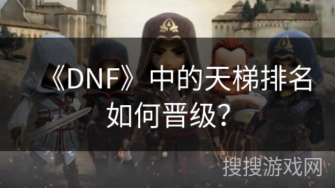 《DNF》中的天梯排名如何晋级？