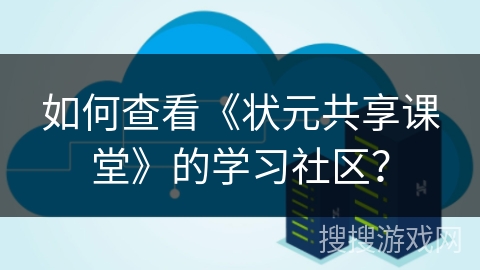 如何查看《状元共享课堂》的学习社区? 如何查看《状元共享课堂》的学习社区?