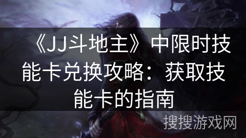 《JJ斗地主》中限时技能卡兑换攻略:获取技能卡的指南 《JJ斗地主》中限时技能卡兑换攻略:获取技能卡的指南