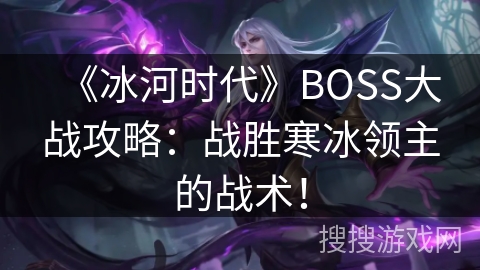 《冰河时代》BOSS大战攻略：战胜寒冰领主的战术！