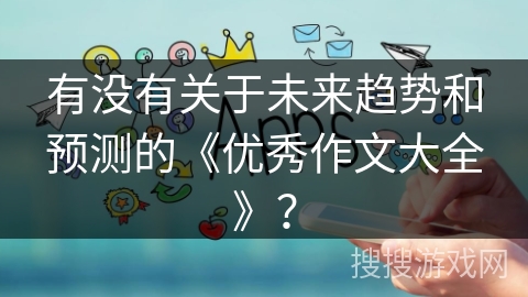 有没有关于未来趋势和预测的《优秀作文大全》？