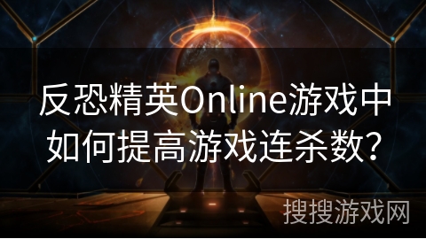 反恐精英Online游戏中如何提高游戏连杀数? 反恐精英Online游戏中如何提高游戏连杀数?