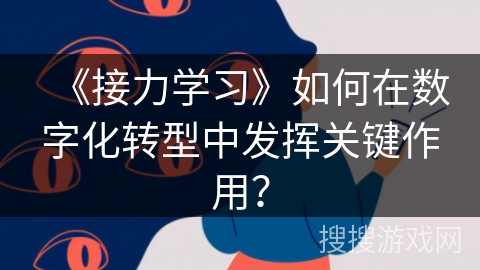 《接力学习》如何在数字化转型中发挥关键作用? 《接力学习》如何在数字化转型中发挥关键作用?