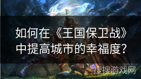 如何在《王国保卫战》中提高城市的幸福度？