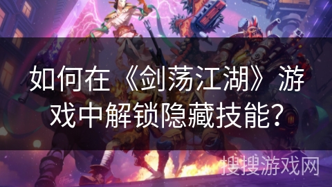 如何在《剑荡江湖》游戏中解锁隐藏技能？