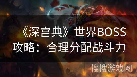 《深宫典》世界BOSS攻略：合理分配战斗力