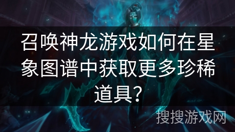 召唤神龙游戏如何在星象图谱中获取更多珍稀道具？